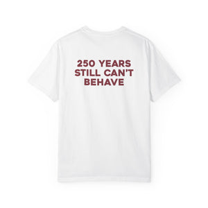 “250 YEARS STILL CAN’T BEHAVE” Statement Tee