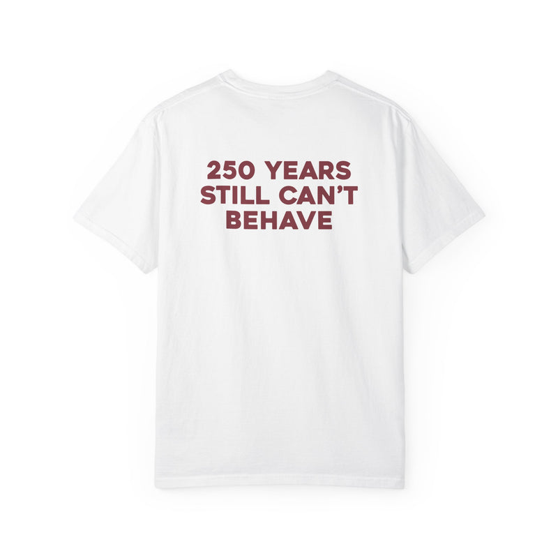 “250 YEARS STILL CAN’T BEHAVE” Statement Tee