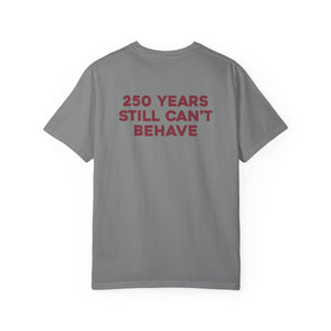 “250 YEARS STILL CAN’T BEHAVE” Statement Tee