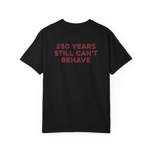 “250 YEARS STILL CAN’T BEHAVE” Statement Tee